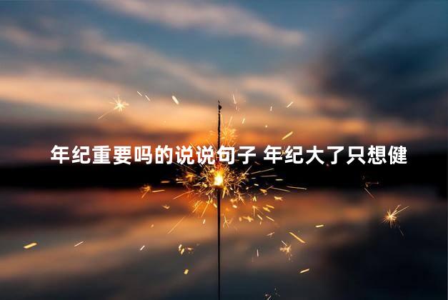 年纪重要吗的说说句子 年纪大了只想健康